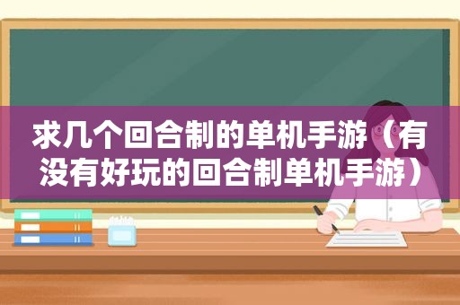 求几个回合制的单机手游（有没有好玩的回合制单机手游）