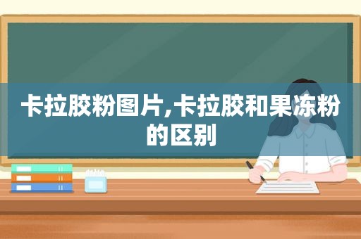 卡拉胶粉图片,卡拉胶和果冻粉的区别