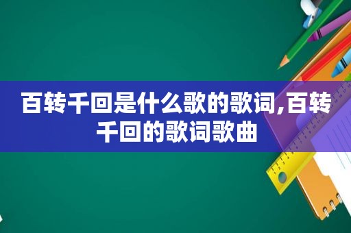 百转千回是什么歌的歌词,百转千回的歌词歌曲