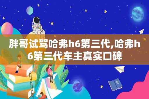 胖哥试驾哈弗h6第三代,哈弗h6第三代车主真实口碑