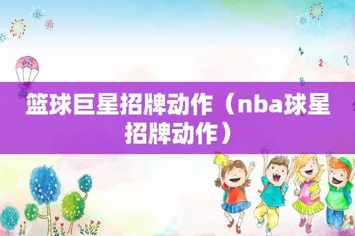 篮球巨星招牌动作（nba球星招牌动作）