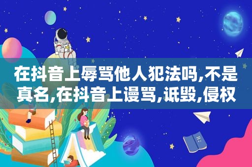 在抖音上辱骂他人犯法吗,不是真名,在抖音上谩骂,诋毁,侵权名誉这样能构成犯罪吗