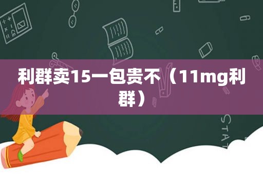 利群卖15一包贵不（11mg利群）