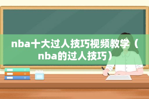 nba十大过人技巧视频教学（nba的过人技巧）