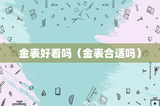 金表好看吗（金表合适吗）