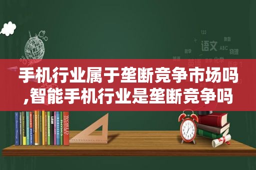 手机行业属于垄断竞争市场吗,智能手机行业是垄断竞争吗