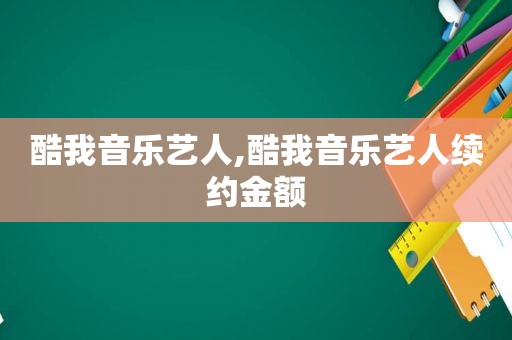 酷我音乐艺人,酷我音乐艺人续约金额