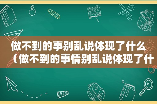 做不到的事别乱说体现了什么（做不到的事情别乱说体现了什么道理）