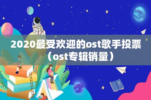 2020最受欢迎的ost歌手投票（ost专辑销量）