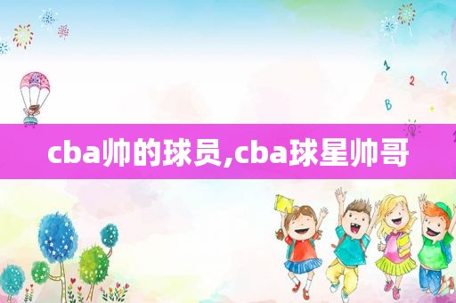 cba帅的球员,cba球星帅哥