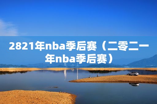 2821年nba季后赛（二零二一年nba季后赛）