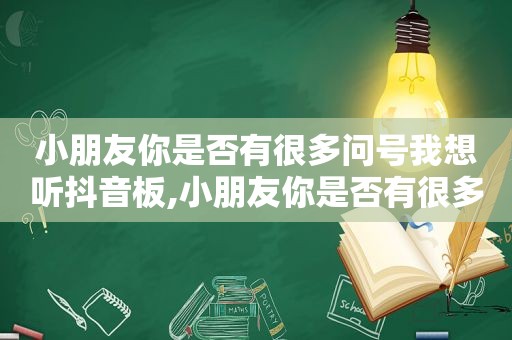 小朋友你是否有很多问号我想听抖音板,小朋友你是否有很多问号我想听抖音的歌