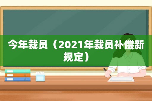 今年裁员（2021年裁员补偿新规定）