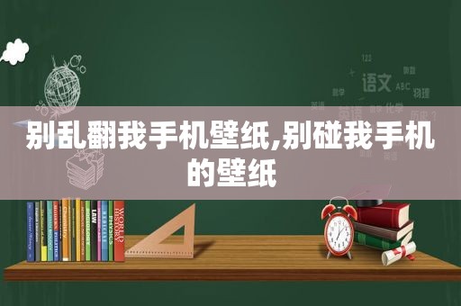 别乱翻我手机壁纸,别碰我手机的壁纸