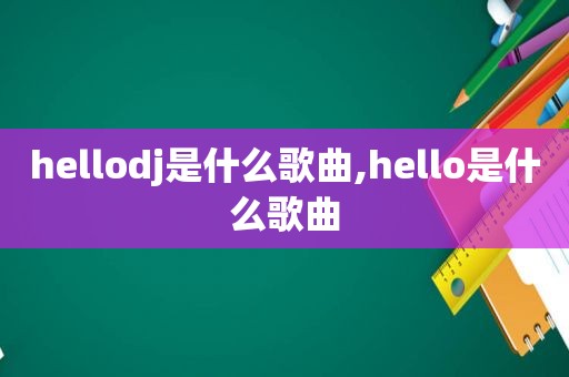 hellodj是什么歌曲,hello是什么歌曲