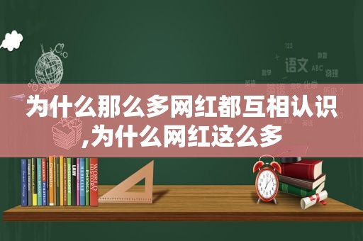 为什么那么多网红都互相认识,为什么网红这么多