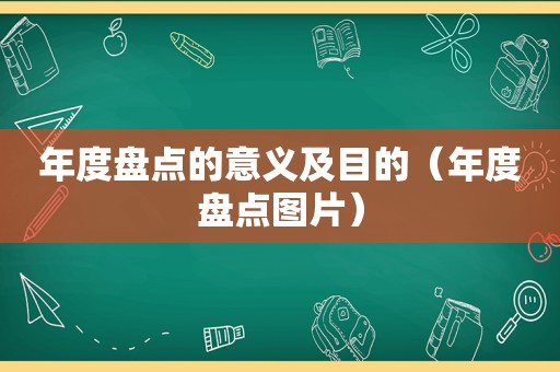 年度盘点的意义及目的（年度盘点图片）