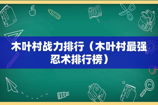 木叶村战力排行（木叶村最强忍术排行榜）