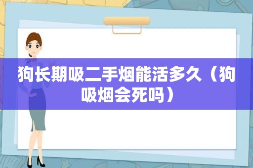 狗长期吸二手烟能活多久（狗吸烟会死吗）