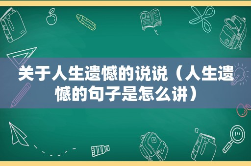 关于人生遗憾的说说（人生遗憾的句子是怎么讲）