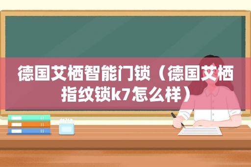 德国艾栖智能门锁（德国艾栖指纹锁k7怎么样）