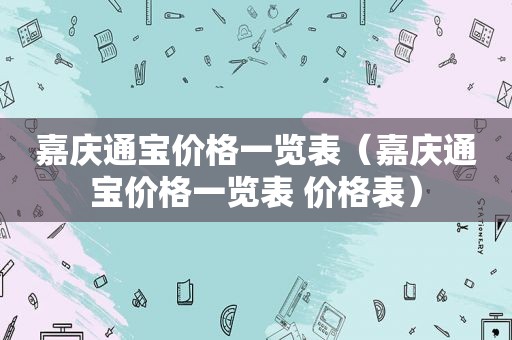 嘉庆通宝价格一览表（嘉庆通宝价格一览表 价格表）