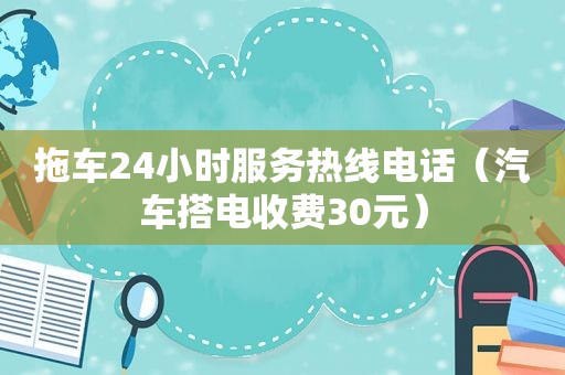 拖车24小时服务热线电话（汽车搭电收费30元）