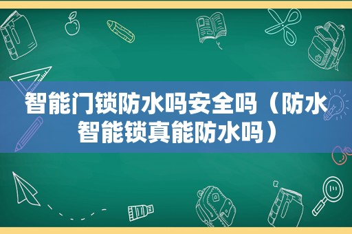 智能门锁防水吗安全吗（防水智能锁真能防水吗）