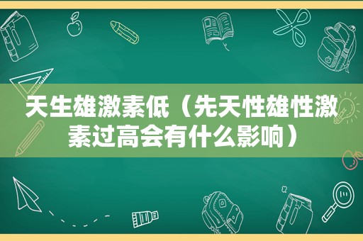 天生雄激素低（先天性雄性激素过高会有什么影响）