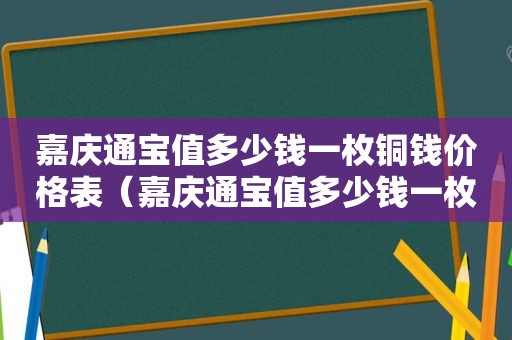 嘉庆通宝值多少钱一枚铜钱价格表（嘉庆通宝值多少钱一枚 价格表）