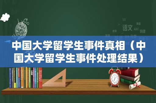 中国大学留学生事件真相（中国大学留学生事件处理结果）