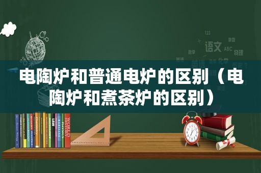 电陶炉和普通电炉的区别（电陶炉和煮茶炉的区别）