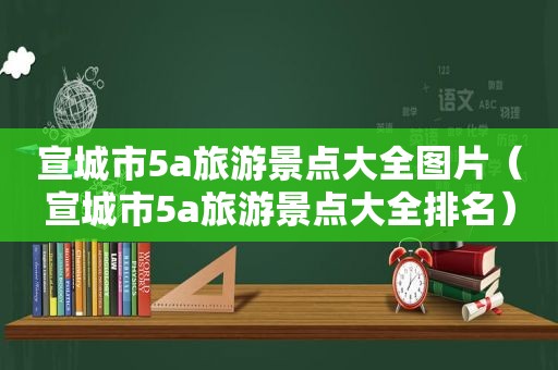 宣城市5a旅游景点大全图片（宣城市5a旅游景点大全排名）