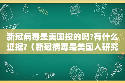 新冠病毒是美国投的吗?有什么证据?（新冠病毒是美国人研究出来的吗）