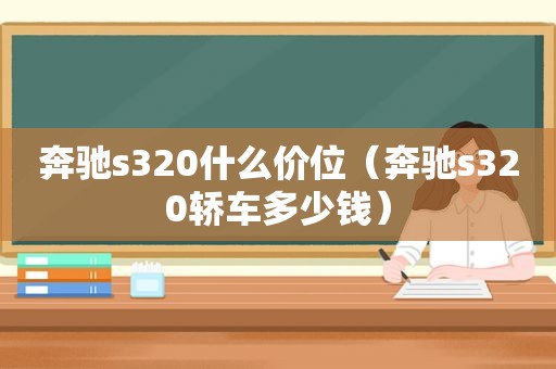 奔驰s320什么价位（奔驰s320轿车多少钱）