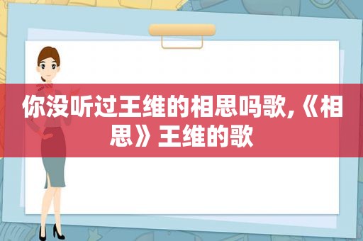 你没听过王维的相思吗歌,《相思》王维的歌