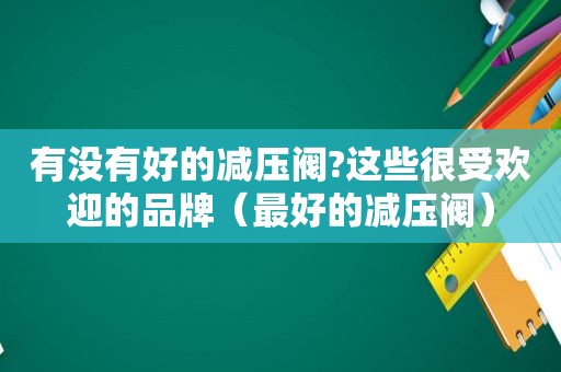 有没有好的减压阀?这些很受欢迎的品牌（最好的减压阀）