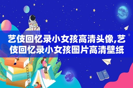 艺伎回忆录小女孩高清头像,艺伎回忆录小女孩图片高清壁纸