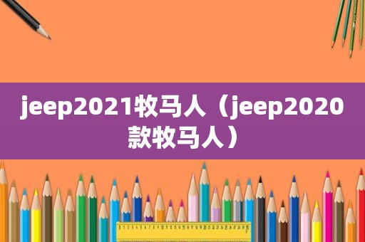 jeep2021牧马人（jeep2020款牧马人）