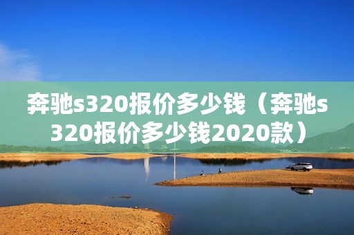 奔驰s320报价多少钱（奔驰s320报价多少钱2020款）