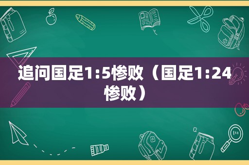 追问国足1:5惨败（国足1:24惨败）