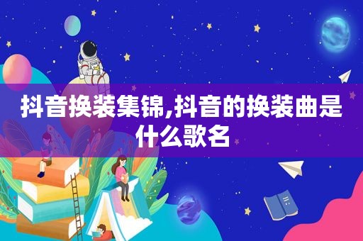 抖音换装集锦,抖音的换装曲是什么歌名