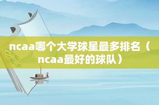 ncaa哪个大学球星最多排名（ncaa最好的球队）