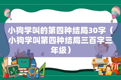 小狗学叫的第四种结局30字（小狗学叫第四种结局三百字三年级）