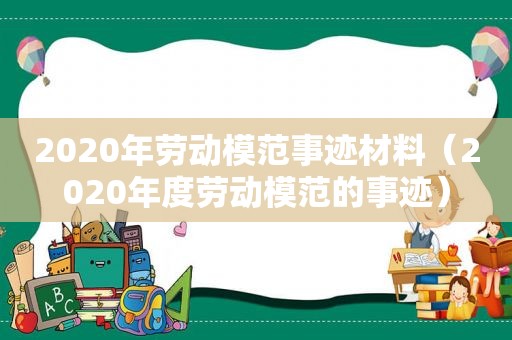 2020年劳动模范事迹材料（2020年度劳动模范的事迹）