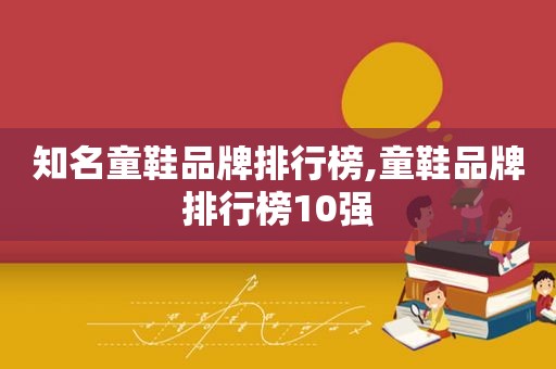 知名童鞋品牌排行榜,童鞋品牌排行榜10强