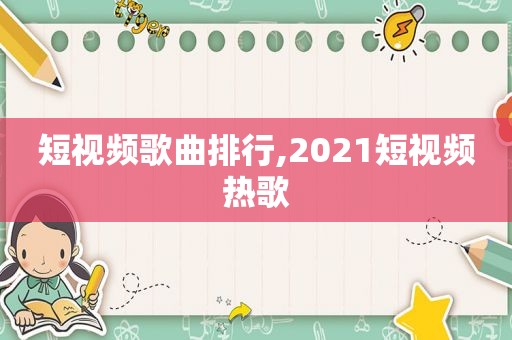 短视频歌曲排行,2021短视频热歌