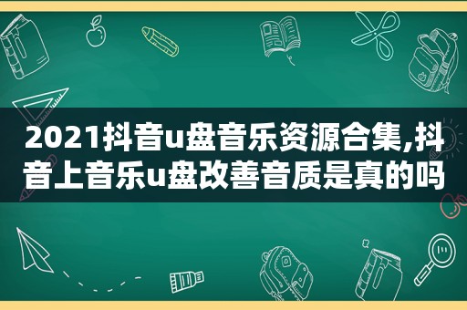 2021抖音u盘音乐资源合集,抖音上音乐u盘改善音质是真的吗