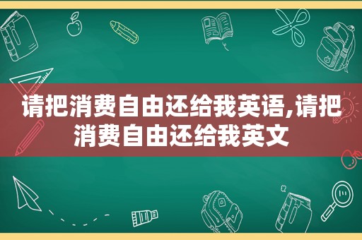 请把消费自由还给我英语,请把消费自由还给我英文