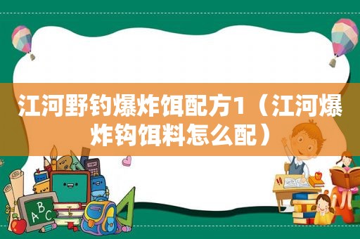 江河野钓爆炸饵配方1（江河爆炸钩饵料怎么配）